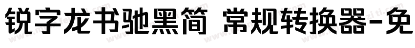 锐字龙书驰黑简 常规转换器字体转换